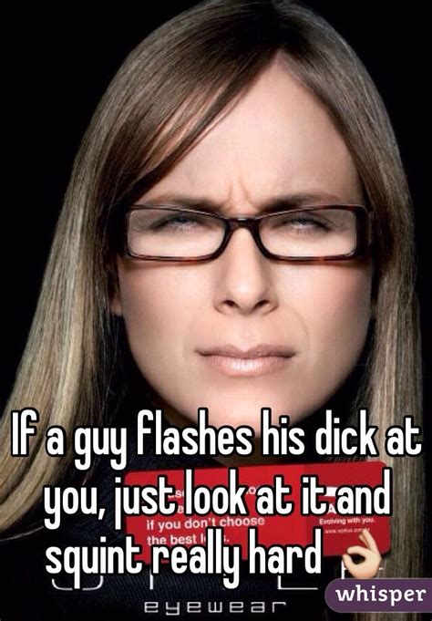 If A Guy Flashes His Dick At You Just Look At It And Squint Really Hard 👌