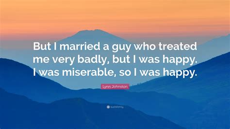 Lynn Johnston Quote “but I Married A Guy Who Treated Me Very Badly