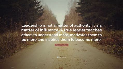 Michael Josephson Quote “leadership Is Not A Matter Of Authority It