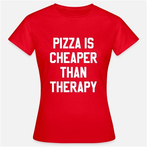 Pizza Is Cheaper Than Therapy Womens T Shirt Spreadshirt