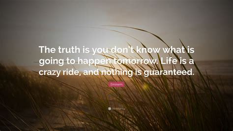 Eminem Quote “the Truth Is You Don’t Know What Is Going To Happen Tomorrow Life Is A Crazy