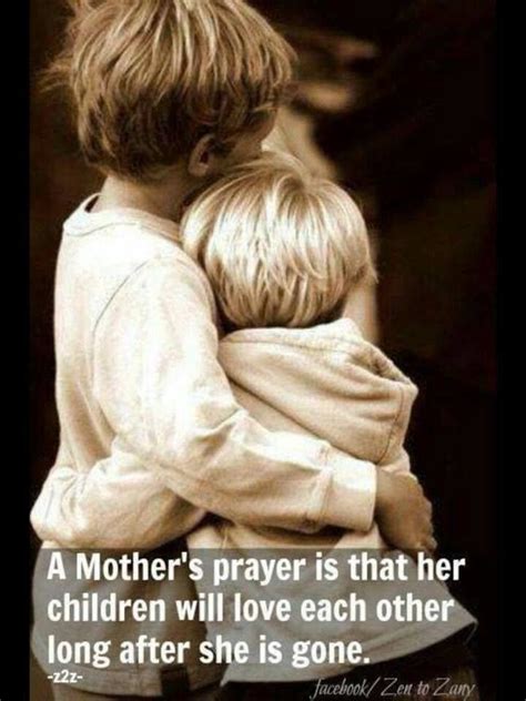 A Mothers Prayer Is That Her Children Will Love Each Other Long After