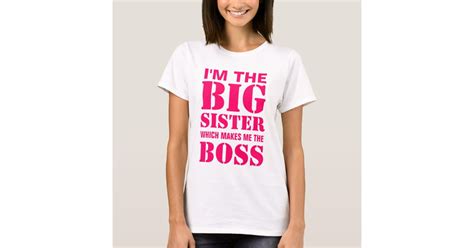 Im The Big Sister Which Makes Me The Boss T Shirt Zazzle