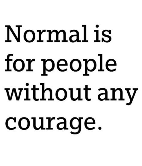 Normal Is For People Without Any Courage Who Wants To Be Normal