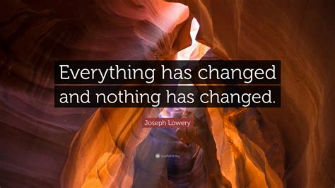Joseph Lowery Quote Everything Has Changed And Nothing Has Changed