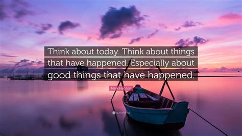 Mark Haddon Quote Think About Today Think About Things That Have