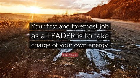 Bob Proctor Quote Your First And Foremost Job As A Leader Is To Take