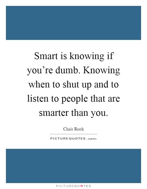 Smart Is Knowing If Youre Dumb Knowing When To Shut Up And To