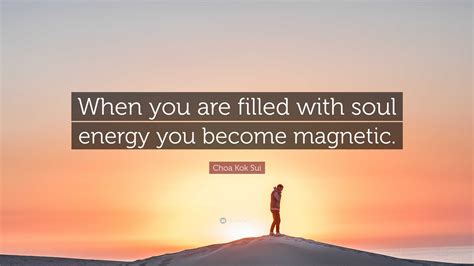 Choa Kok Sui Quote “when You Are Filled With Soul Energy You Become