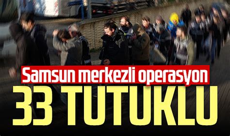 Samsun merkezli Sibergöz 21 operasyonu Tutuklu sayısı 33 e çıktı