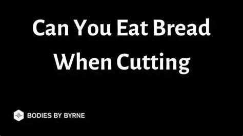 Can You Eat Bread When Cutting Will It Ruin Weight Loss Bodies By Byrne