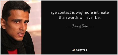25 quotes about eye contact. Faraaz Kazi quote: Eye contact is way more intimate than words will ever...