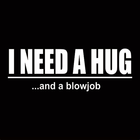 I Need A Hug And A Blowjob Fukt Shirts