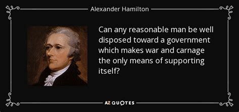 The reasonable man adapts himself to the world; Alexander Hamilton quote: Can any reasonable man be well disposed toward a government...