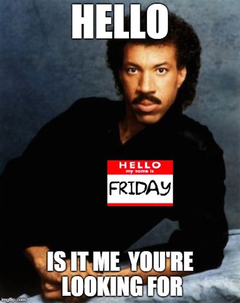 The gateway to the sacred weekend! (FRIDAY) Hello, Is It Me You're Looking For? - Imgflip