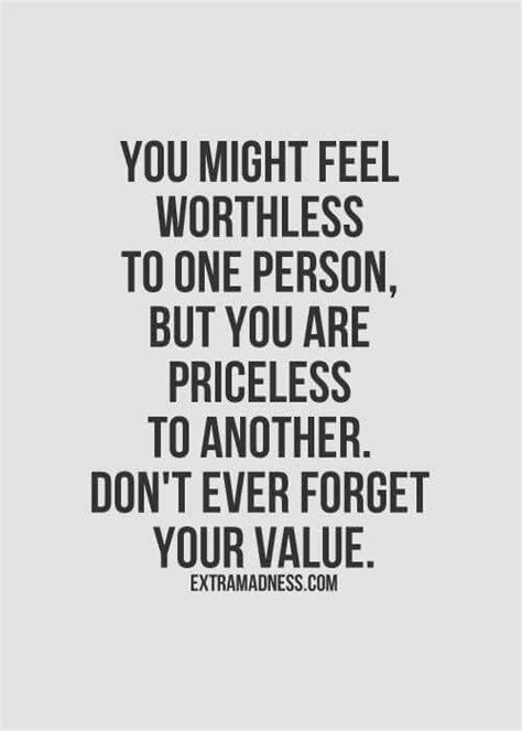 You Might Feel Worthless To One Person But Priceless To Another Dont
