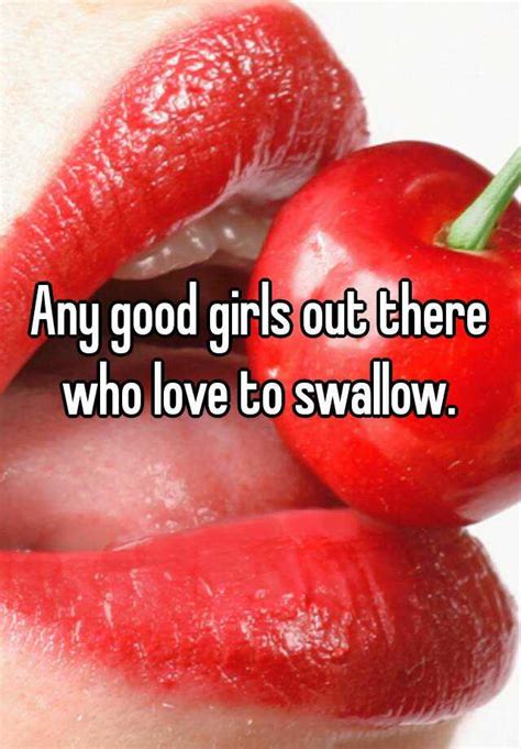 any good girls out there who love to swallow