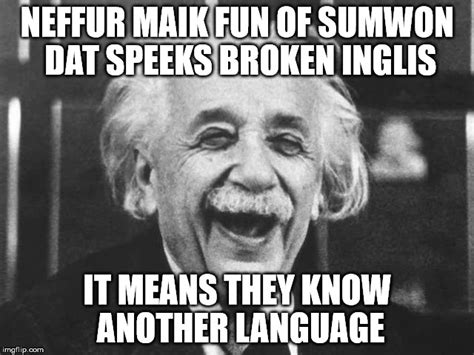 Never Make Fun Of Someone That Speaks Broken English Imgflip