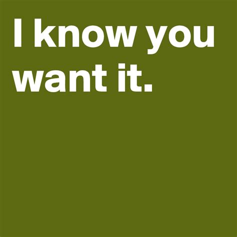 I Know You Want It Post By Janem803 On Boldomatic