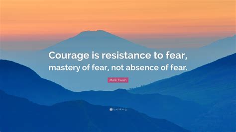 Mark Twain Quote “courage Is Resistance To Fear Mastery Of Fear Not