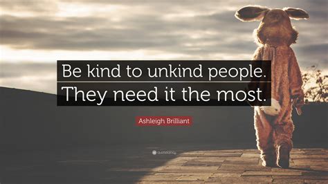 Ashleigh Brilliant Quote Be Kind To Unkind People They Need It The
