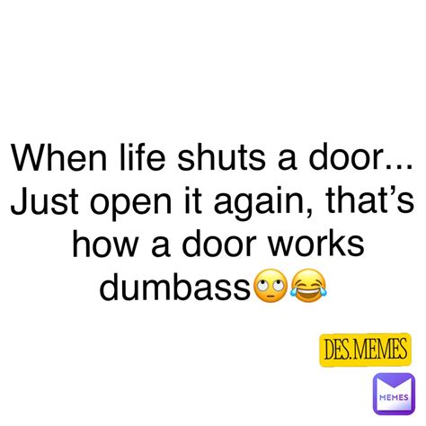 When Life Shuts A Door Just Open It Again Thats How A Door Works