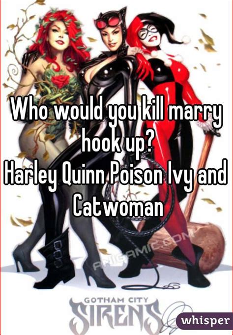 Who Would You Kill Marry Hook Up Harley Quinn Poison Ivy And Catwoman