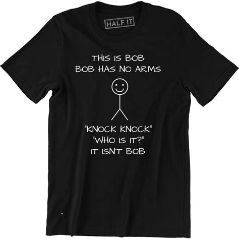 Half It This Is Bob Bob Has No Arms Knock Knock Who Is It It Isnt Bob Funny T Shirt Walmart