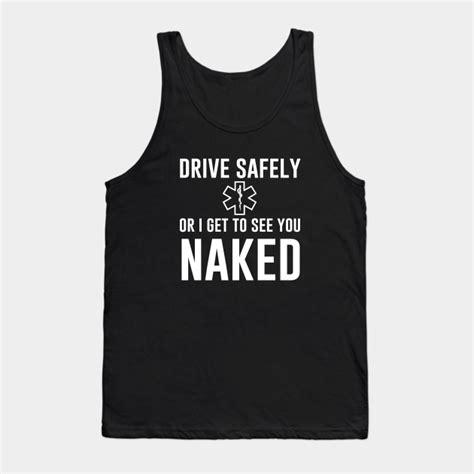 Drive Safely Or I Get To See You Naked Paramedic Tank Top Teepublic Pl