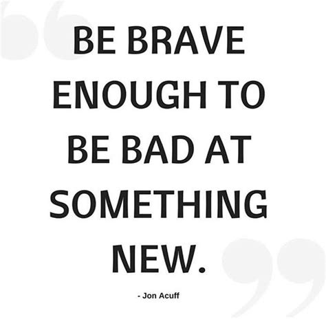 Be Brave Enough To Be Bad At Something New Quotable Quotes Words