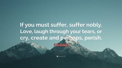 Allen Ginsberg Quote If You Must Suffer Suffer Nobly Love Laugh