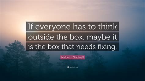 Malcolm Gladwell Quote “if Everyone Has To Think Outside The Box