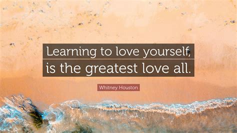 Figure yourself out, love yourself before you get into a relationship. Whitney Houston Quote: "Learning to love yourself, is the ...
