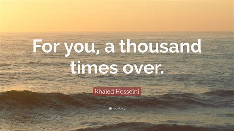 Khaled Hosseini Quote “for You A Thousand Times Over”