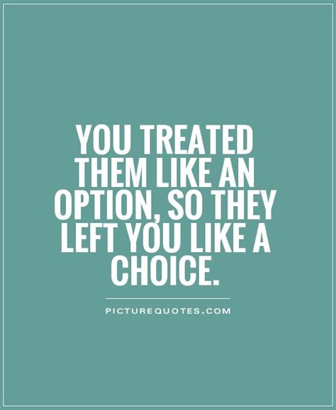 you treated them like an option so they left you like a choice