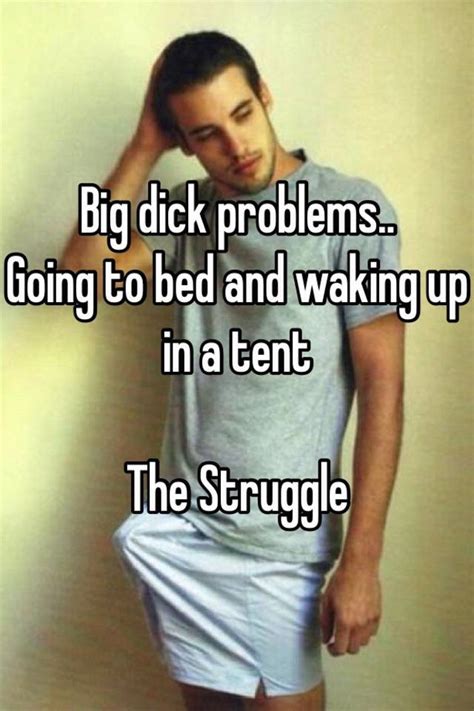 big dick problems going to bed and waking up in a tent the struggle