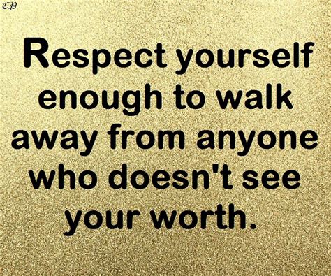 Respect Yourself Enough To Walk Away From Anyone Who Doesnt See Your