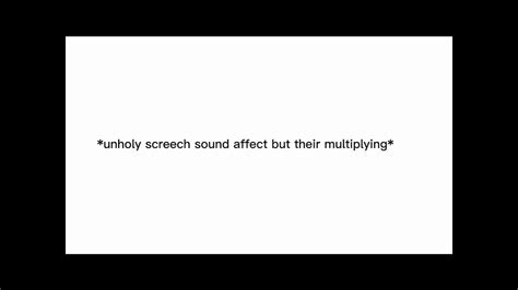 Unholy Screech Sound Affect But Their Multiplying Minor Earrape