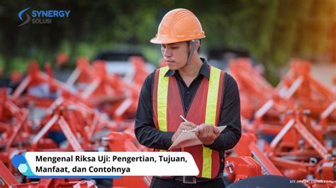 Mengenal Riksa Uji Pengertian Tujuan Manfaat Dan Contohnya