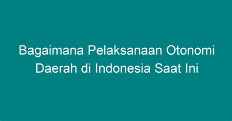 Bagaimana Pelaksanaan Otonomi Daerah Di Indonesia Saat Ini Geograf