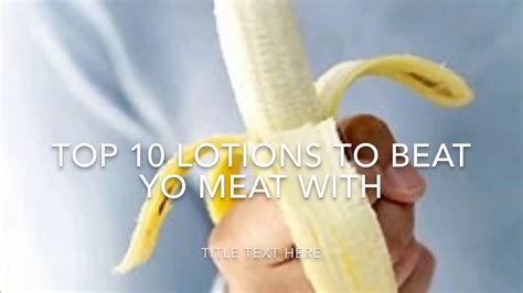 Top 10 Lotions To Beat Yo Meat With Youtube