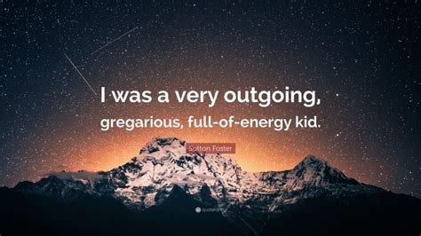 Sutton Foster Quote I Was A Very Outgoing Gregarious Full Of Energy