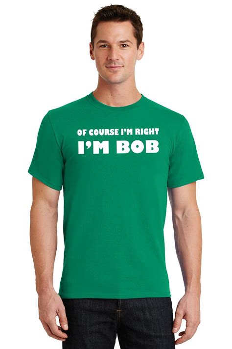 Of Course Im Right Im Bob Funny T Shirt Adult Humor Tee Ebay