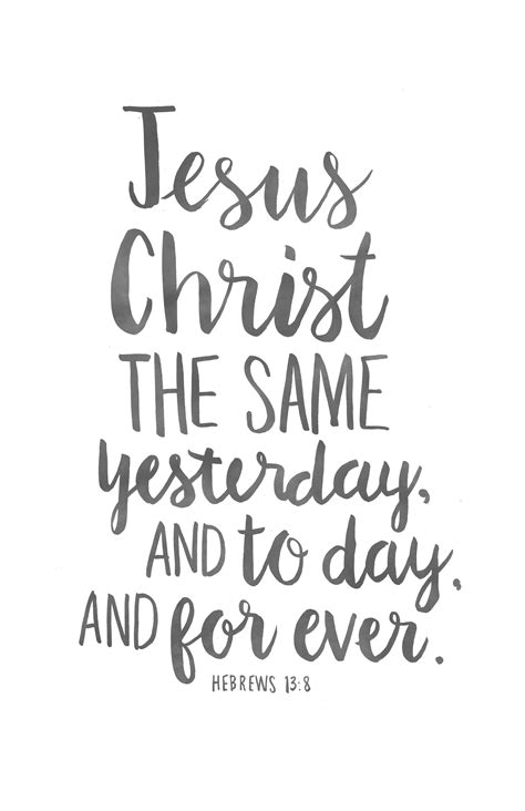 Jesus Christ the same yesterday, and to day, and for ever. —Hebrews 13: