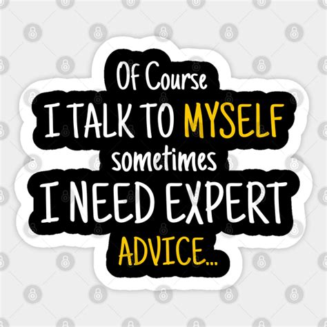 Of Course I Talk To Myself Sometimes I Need Expert Advice Sarcastic