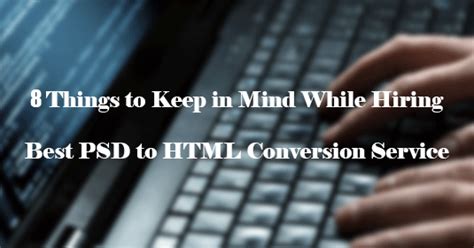 Things To Keep In Mind While Hiring Best Psd To Html Conversion Service