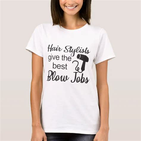 Hair Stylists Give The Best Blow Jobs Hair Stylist T Shirt Zazzle
