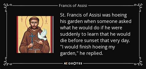 francis of assisi quote st francis of assisi was hoeing his garden when someone