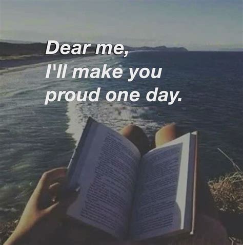 Dear Me Ill Make You Proud One Day Proud Quotes One Day Quotes