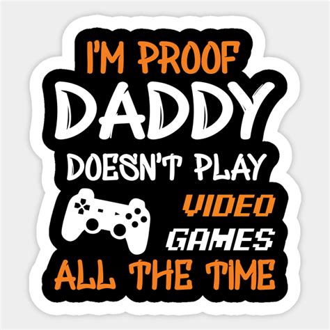 Im Proof Daddy Doesnt Play Video Games Gaming Sticker Teepublic